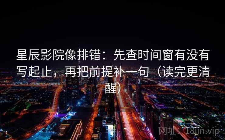 星辰影院像排错：先查时间窗有没有写起止，再把前提补一句（读完更清醒）