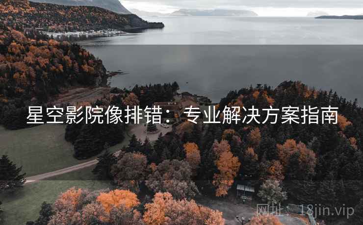 星空影院像排错：专业解决方案指南