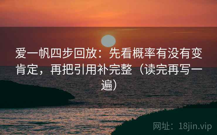 爱一帆四步回放：先看概率有没有变肯定，再把引用补完整（读完再写一遍）