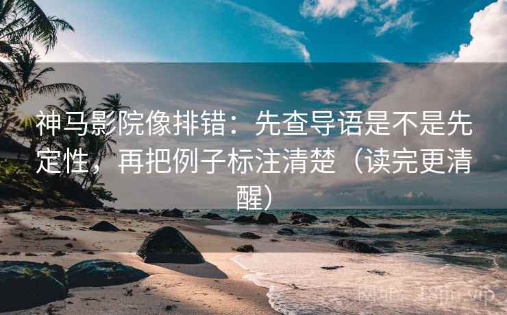 神马影院像排错：先查导语是不是先定性，再把例子标注清楚（读完更清醒）