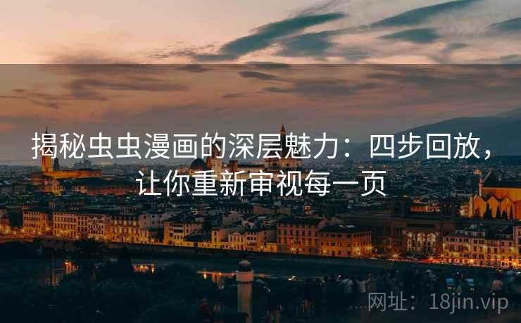 揭秘虫虫漫画的深层魅力：四步回放，让你重新审视每一页