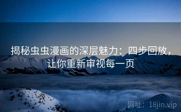 揭秘虫虫漫画的深层魅力：四步回放，让你重新审视每一页