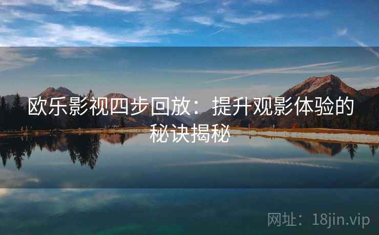 欧乐影视四步回放：提升观影体验的秘诀揭秘