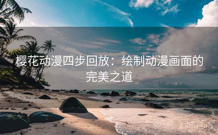 樱花动漫四步回放：绘制动漫画面的完美之道