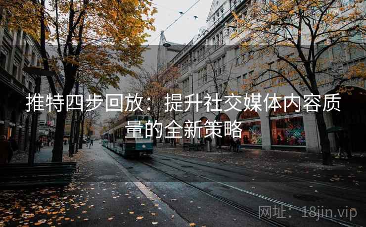 推特四步回放：提升社交媒体内容质量的全新策略