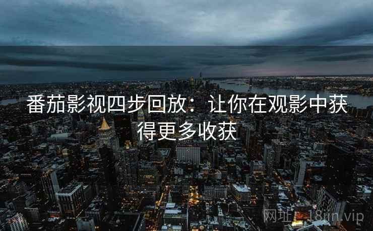 番茄影视四步回放：让你在观影中获得更多收获