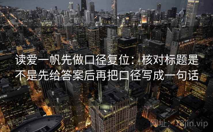 读爱一帆先做口径复位：核对标题是不是先给答案后再把口径写成一句话