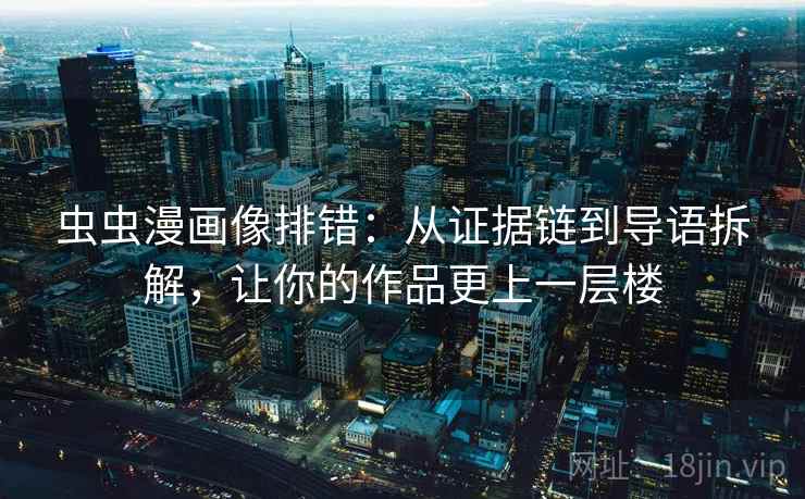 虫虫漫画像排错：从证据链到导语拆解，让你的作品更上一层楼