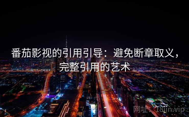 番茄影视的引用引导：避免断章取义，完整引用的艺术
