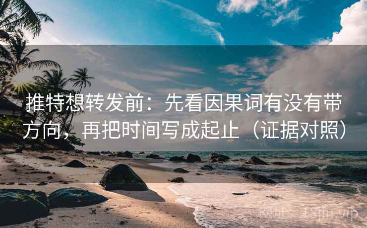 推特想转发前：先看因果词有没有带方向，再把时间写成起止（证据对照）