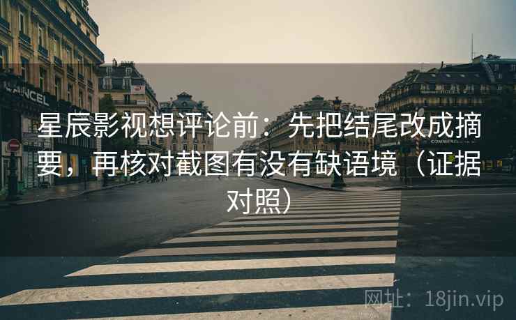 星辰影视想评论前：先把结尾改成摘要，再核对截图有没有缺语境（证据对照）