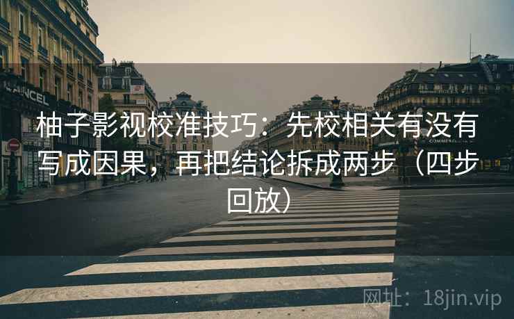 柚子影视校准技巧：先校相关有没有写成因果，再把结论拆成两步（四步回放）