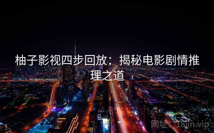 柚子影视四步回放：揭秘电影剧情推理之道