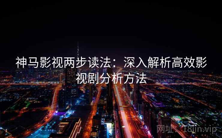 神马影视两步读法：深入解析高效影视剧分析方法