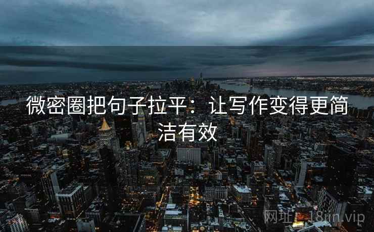 微密圈把句子拉平：让写作变得更简洁有效