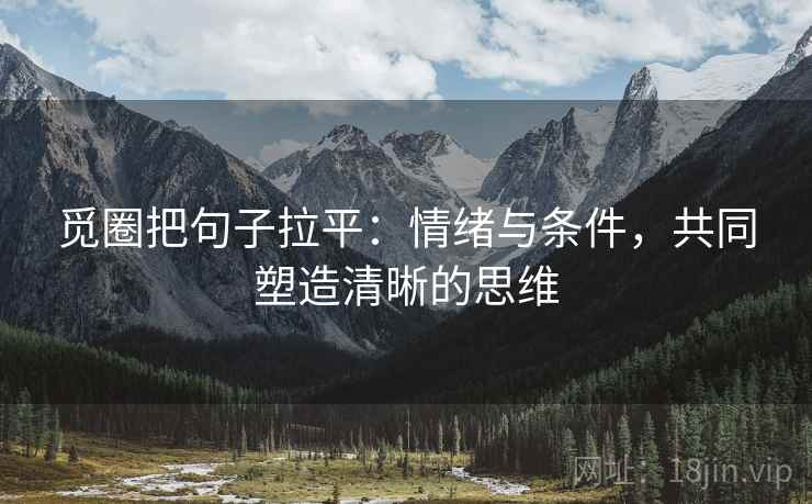 觅圈把句子拉平：情绪与条件，共同塑造清晰的思维